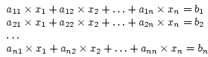 \begin{displaymath}
\begin{array}{l}
a_{11} \times x_1 + a_{12} \times x_2 + \ld...
...{n2} \times x_2 + \ldots + a_{nn} \times x_n = b_n
\end{array}\end{displaymath}